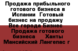 Продажа прибыльного готового бизнеса в Испании. Готовый бизнес на продажу - Все города Бизнес » Продажа готового бизнеса   . Ханты-Мансийский,Лангепас г.